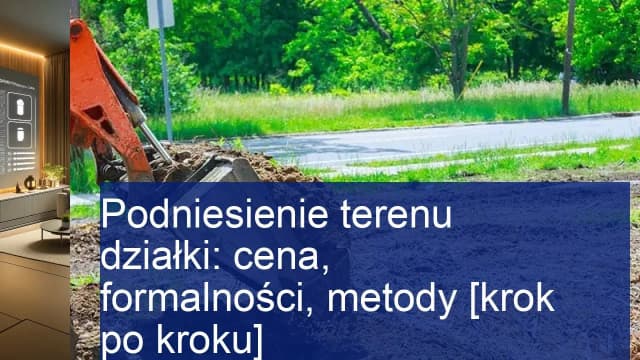Czy można podnieść teren działki? Sprawdź wymagania i koszty Czy można podnieść teren działki? Sprawdź wymagania i koszty